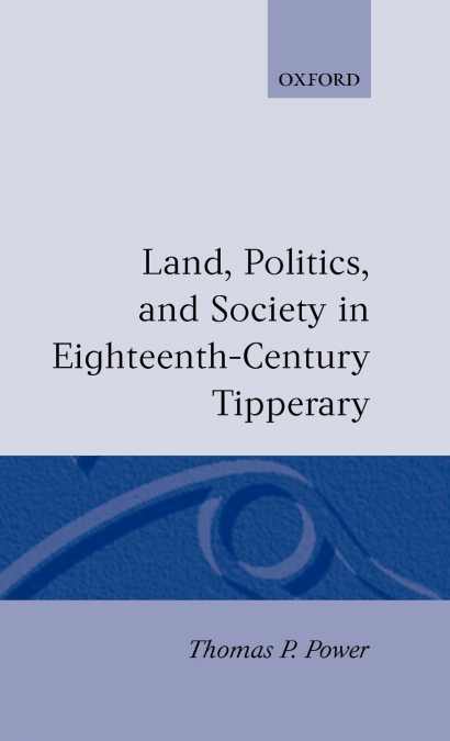LAND, POLITICS, AND SOCIETY IN EIGHTEENTH-CENTURY TIPPERARY