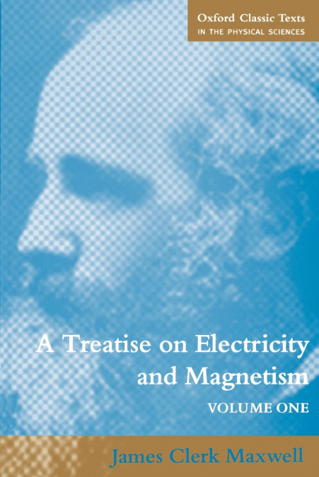 A TREATISE ON ELECTRICITY AND MAGNETISM - VOLUME 1