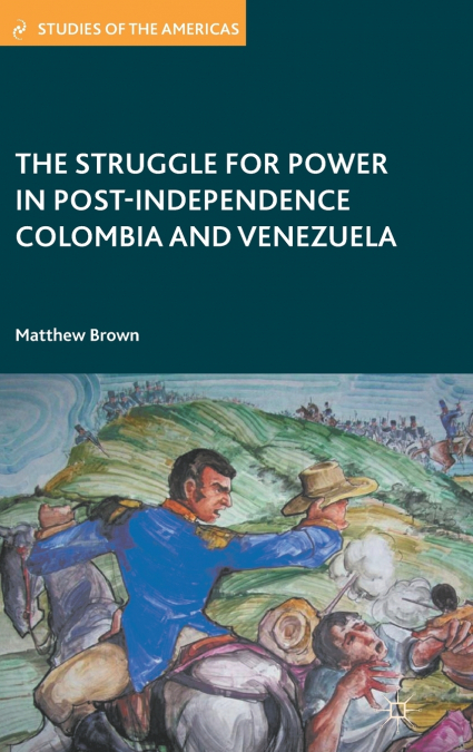 THE STRUGGLE FOR POWER IN POST-INDEPENDENCE COLOMBIA AND VEN