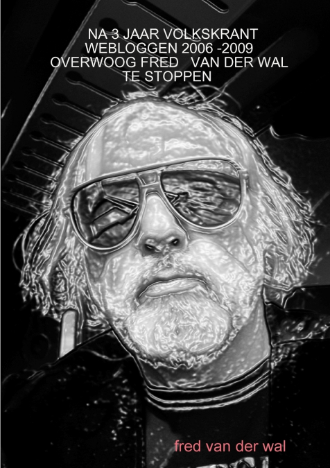 NA 3 JAAR VOLKSKRANT WEBLOGGEN 2006 -2009 OVERWOOG FRED VAN