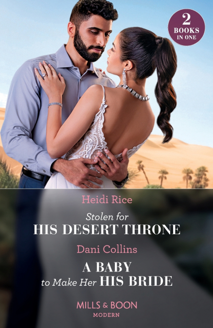 STOLEN FOR HIS DESERT THRONE / A BABY TO MAKE HER HIS BRIDE