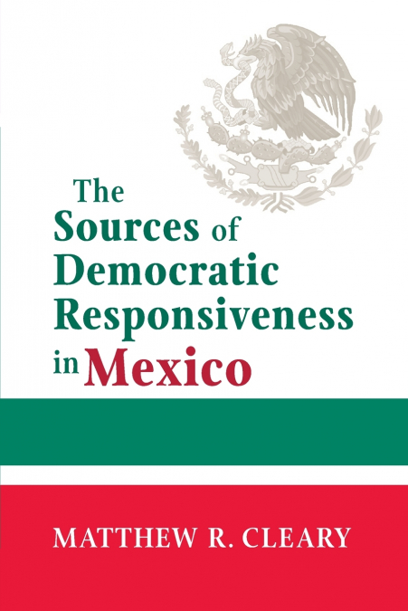 THE SOURCES OF DEMOCRATIC RESPONSIVENESS IN MEXICO