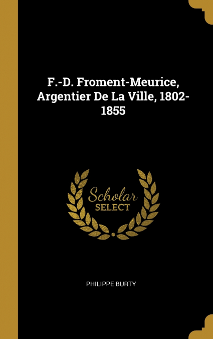 F.-D. FROMENT-MEURICE, ARGENTIER DE LA VILLE, 1802-1855