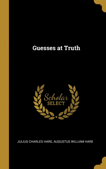 GUESSES AT TRUTH, BY TWO BROTHERS [A.W. AND J.C. HARE]