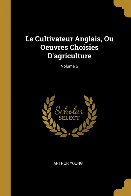 LE CULTIVATEUR ANGLAIS, OU OEUVRES CHOISIES D?AGRICULTURE, V