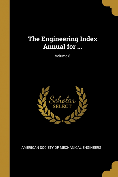 THE ENGINEERING INDEX ANNUAL FOR ..., VOLUME 8