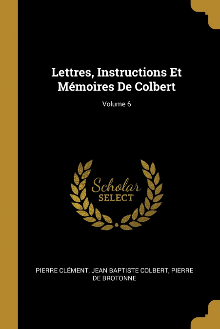LETTRES, INSTRUCTIONS ET MEMOIRES DE COLBERT, VOLUME 6