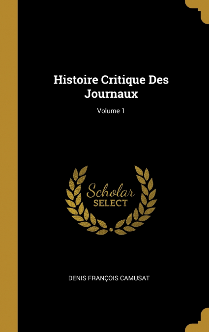 HISTOIRE CRITIQUE DES JOURNAUX, VOLUME 1