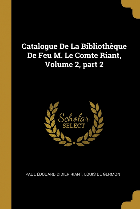 CATALOGUE DE LA BIBLIOTHEQUE DE FEU M. LE COMTE RIANT, VOLUM