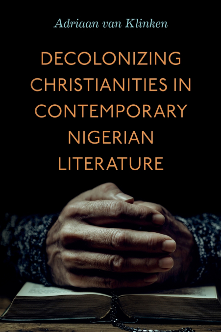 DECOLONIZING CHRISTIANITIES IN CONTEMPORARY NIGERIAN LITERAT