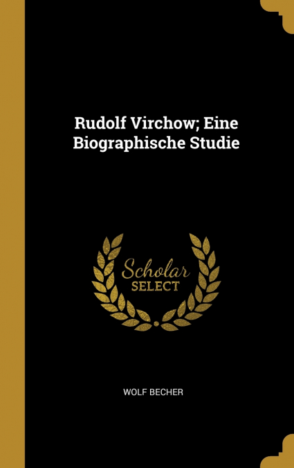 RUDOLF VIRCHOW, EINE BIOGRAPHISCHE STUDIE