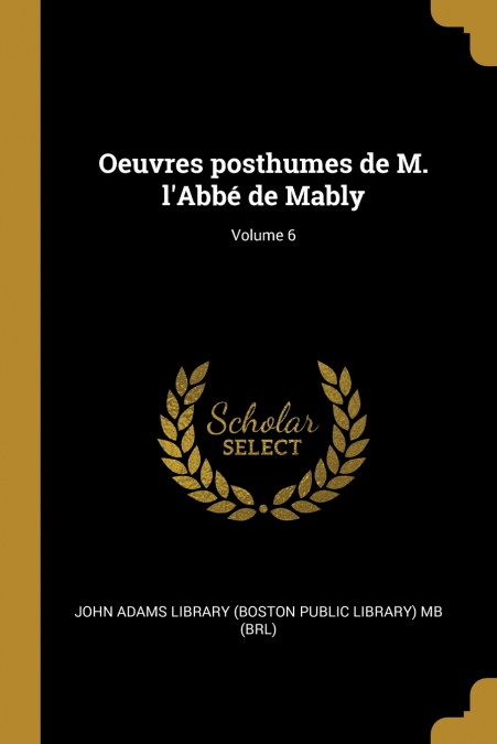 OEUVRES POSTHUMES DE M. L?ABBE DE MABLY, VOLUME 6