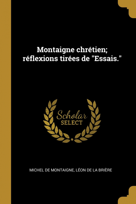 MONTAIGNE CHRETIEN, REFLEXIONS TIREES DE 'ESSAIS.'