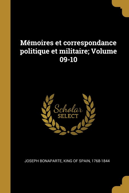 MEMOIRES ET CORRESPONDANCE POLITIQUE ET MILITAIRE, VOLUME 09
