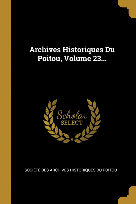 ARCHIVES HISTORIQUES DU POITOU, VOLUME 23...