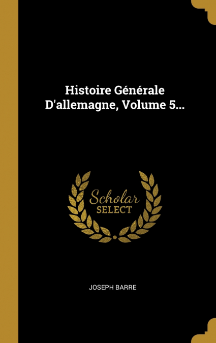 HISTOIRE GENERALE D?ALLEMAGNE, VOLUME 5...