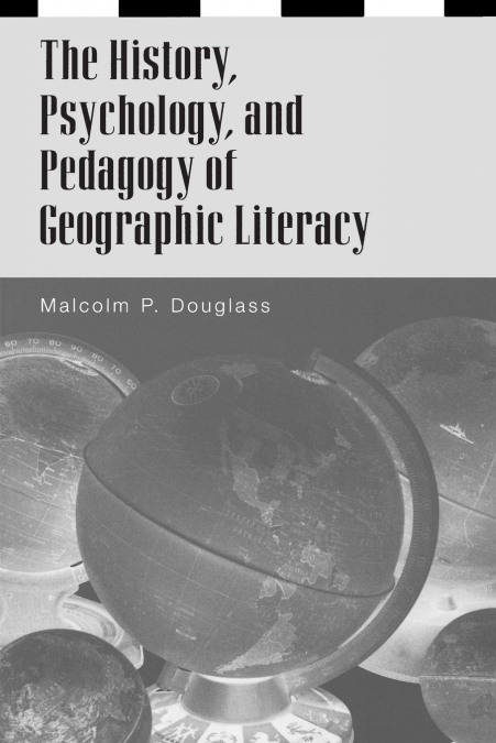 THE HISTORY, PSYCHOLOGY, AND PEDAGOGY OF GEOGRAPHIC LITERACY