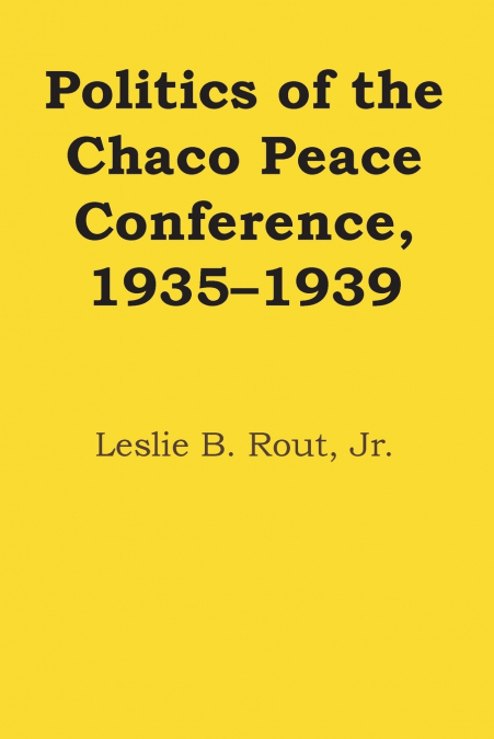 POLITICS OF THE CHACO PEACE CONFERENCE, 1935-1939