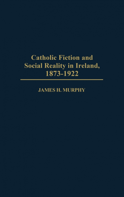 CATHOLIC FICTION AND SOCIAL REALITY IN IRELAND, 1873-1922
