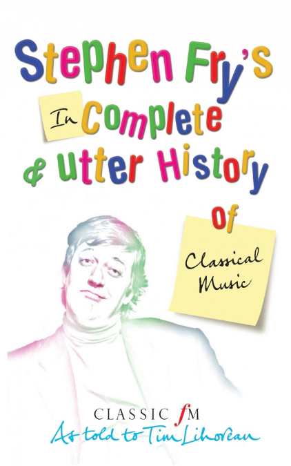 STEPHEN FRY?S INCOMPLETE AND UTTER HISTORY OF CLASSICAL MUSI