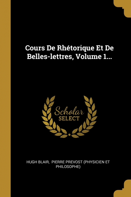 COURS DE RHETORIQUE ET DE BELLES-LETTRES, VOLUME 1...