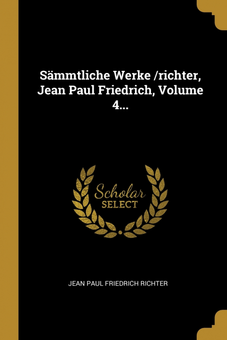 SAMMTLICHE WERKE /RICHTER, JEAN PAUL FRIEDRICH, VOLUME 4...