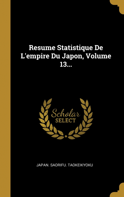 RESUME STATISTIQUE DE L?EMPIRE DU JAPON, VOLUME 13...