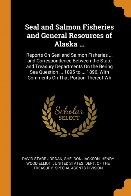 SEAL AND SALMON FISHERIES AND GENERAL RESOURCES OF ALASKA ..
