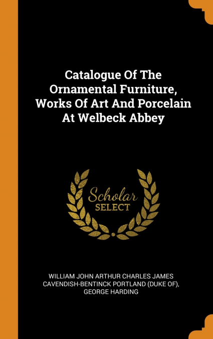 CATALOGUE OF THE ORNAMENTAL FURNITURE, WORKS OF ART AND PORC