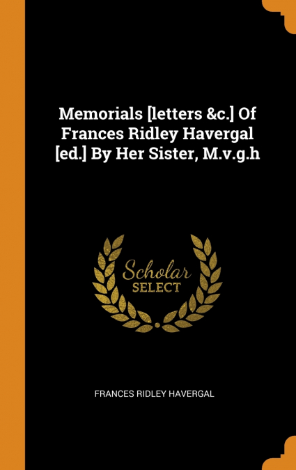 MEMORIALS [LETTERS &C.] OF FRANCES RIDLEY HAVERGAL [ED.] BY
