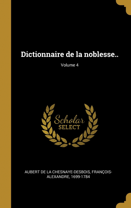 DICTIONNAIRE DE LA NOBLESSE.., VOLUME 4