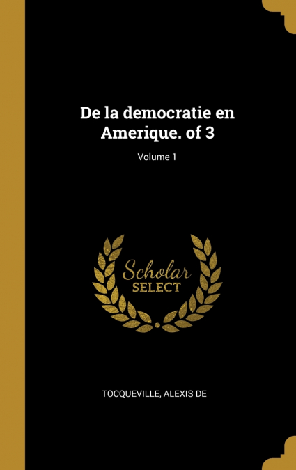 DE LA DEMOCRATIE EN AMERIQUE. OF 3, VOLUME 1