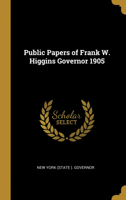 PUBLIC PAPERS OF FRANK W. HIGGINS GOVERNOR 1905