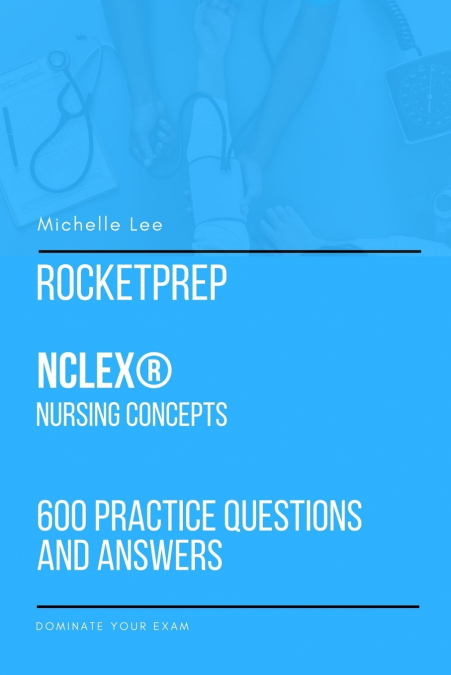 ROCKETPREP NCLEX� NURSING CONCEPTS 600 PRACTICE QUESTIONS AN