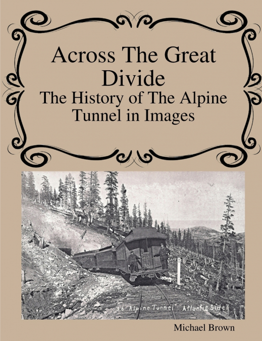 ACROSS THE GREAT DIVIDE THE HISTORY OF ALPINE TUNNEL IN IMAG