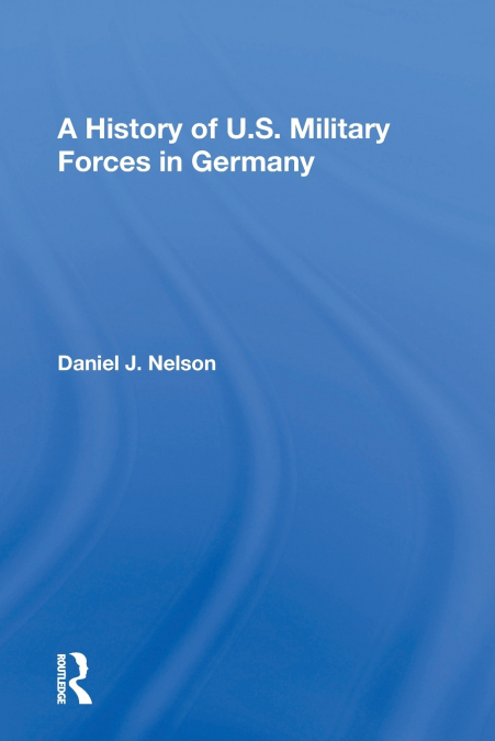 A HISTORY OF U.S. MILITARY FORCES IN GERMANY