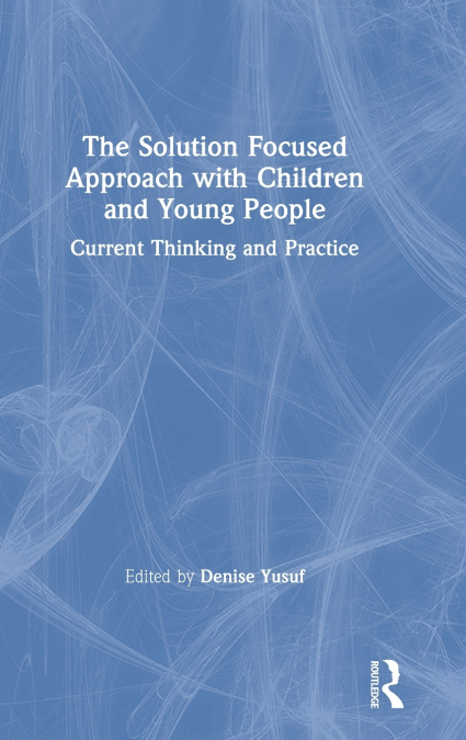 THE SOLUTION FOCUSED APPROACH WITH CHILDREN AND YOUNG PEOPLE