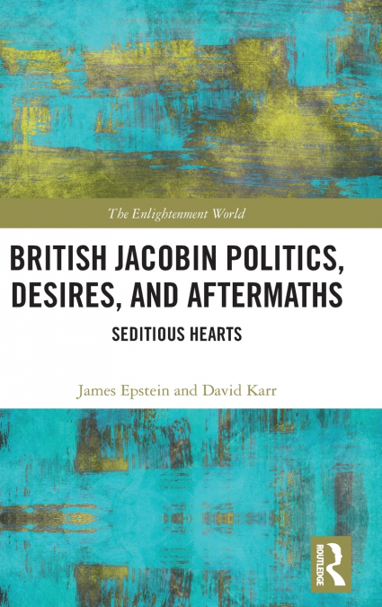 BRITISH JACOBIN POLITICS, DESIRES, AND AFTERMATHS