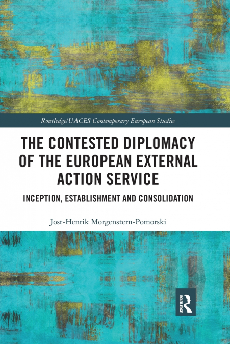 THE CONTESTED DIPLOMACY OF THE EUROPEAN EXTERNAL ACTION SERV