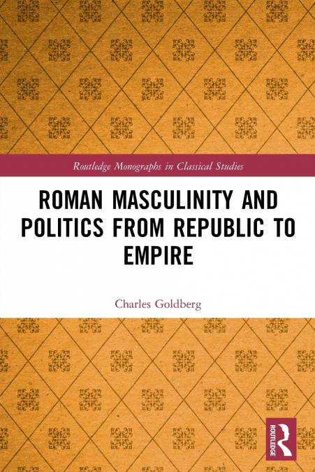 ROMAN MASCULINITY AND POLITICS FROM REPUBLIC TO EMPIRE