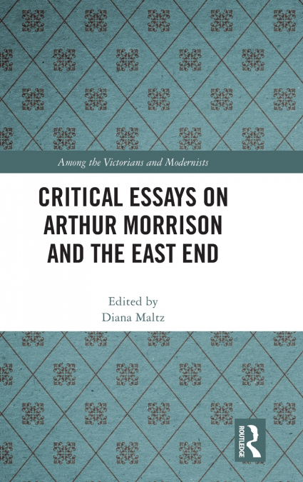 CRITICAL ESSAYS ON ARTHUR MORRISON AND THE EAST END
