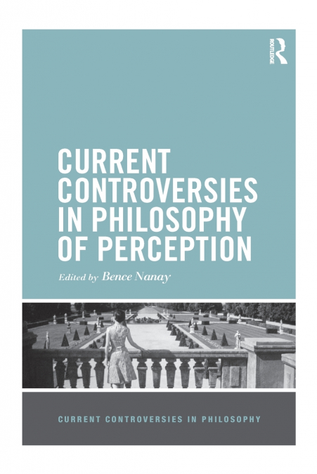 CURRENT CONTROVERSIES IN PHILOSOPHY OF PERCEPTION