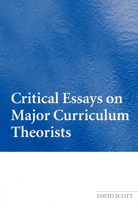 CRITICAL ESSAYS ON MAJOR CURRICULUM THEORISTS