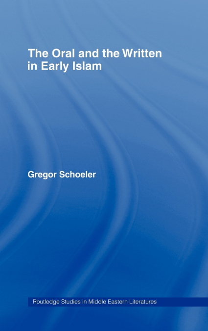 THE ORAL AND THE WRITTEN IN EARLY ISLAM