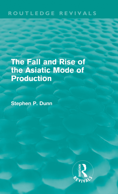 THE FALL AND RISE OF THE ASIATIC MODE OF PRODUCTION (ROUTLED