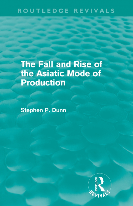 THE FALL AND RISE OF THE ASIATIC MODE OF PRODUCTION (ROUTLED