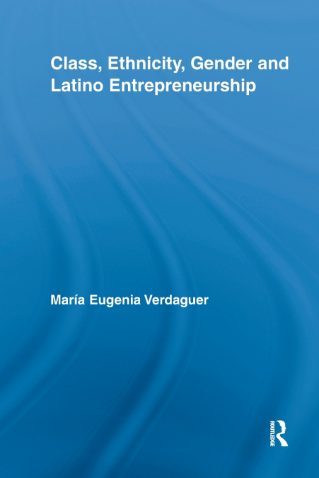 CLASS, ETHNICITY, GENDER AND LATINO ENTREPRENEURSHIP