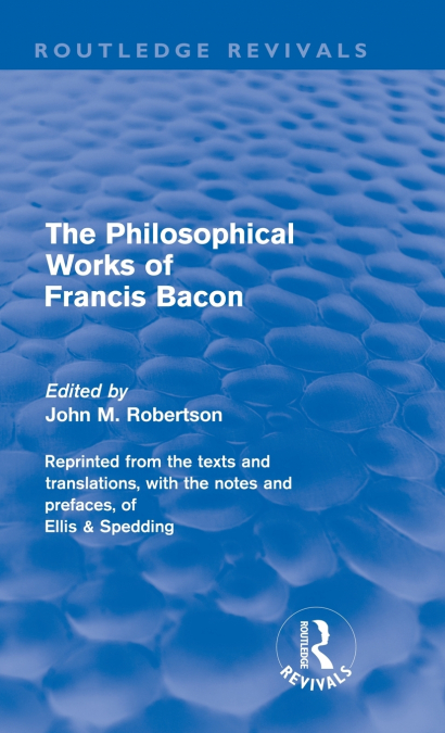 THE PHILOSOPHICAL WORKS OF FRANCIS BACON