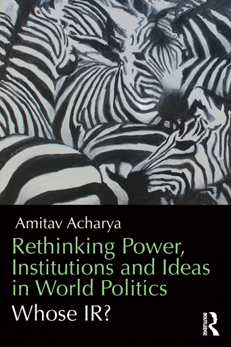 RETHINKING POWER, INSTITUTIONS AND IDEAS IN WORLD POLITICS