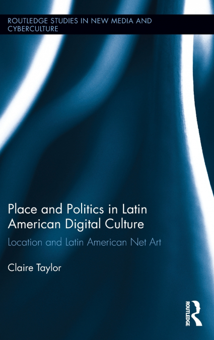 PLACE AND POLITICS IN LATIN AMERICAN DIGITAL CULTURE